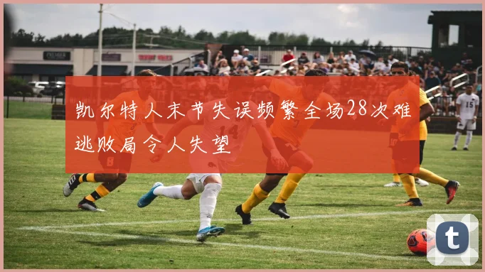 凯尔特人末节失误频繁全场28次难逃败局令人失望