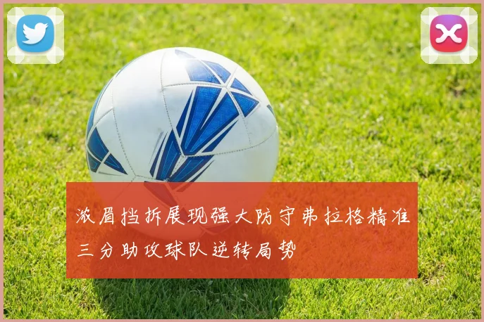浓眉挡拆展现强大防守弗拉格精准三分助攻球队逆转局势