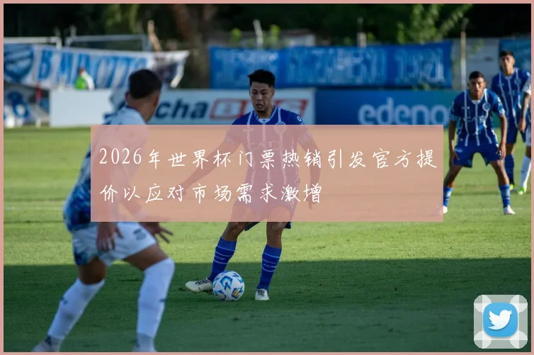 2026年世界杯门票热销引发官方提价以应对市场需求激增