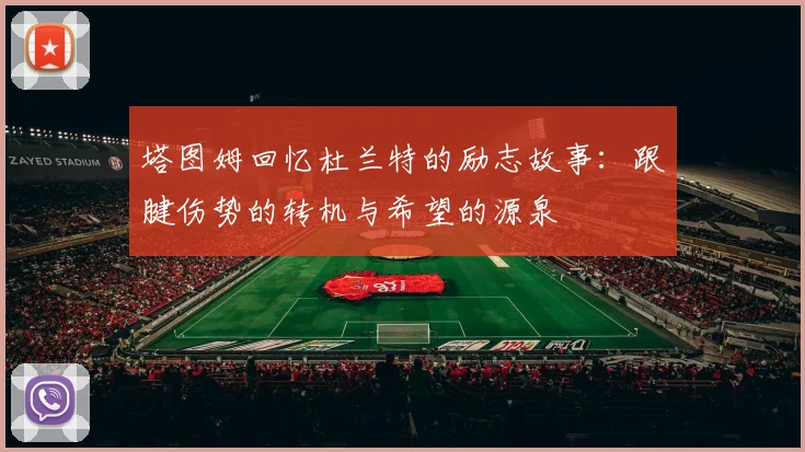 塔图姆回忆杜兰特的励志故事：跟腱伤势的转机与希望的源泉