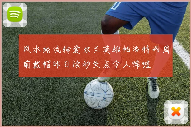 风水轮流转爱尔兰英雄帕洛特两周前戴帽昨日读秒失点令人唏嘘