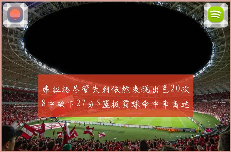 弗拉格尽管失利依然表现出色20投8中砍下27分5篮板罚球命中率高达786