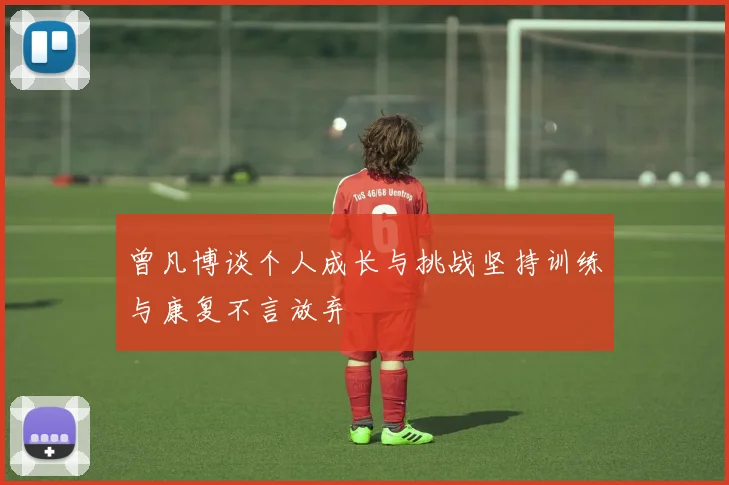 曾凡博谈个人成长与挑战坚持训练与康复不言放弃