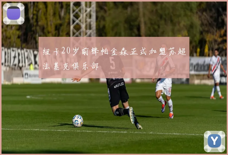 纽卡20岁前锋帕金森正式加盟苏超法基克俱乐部