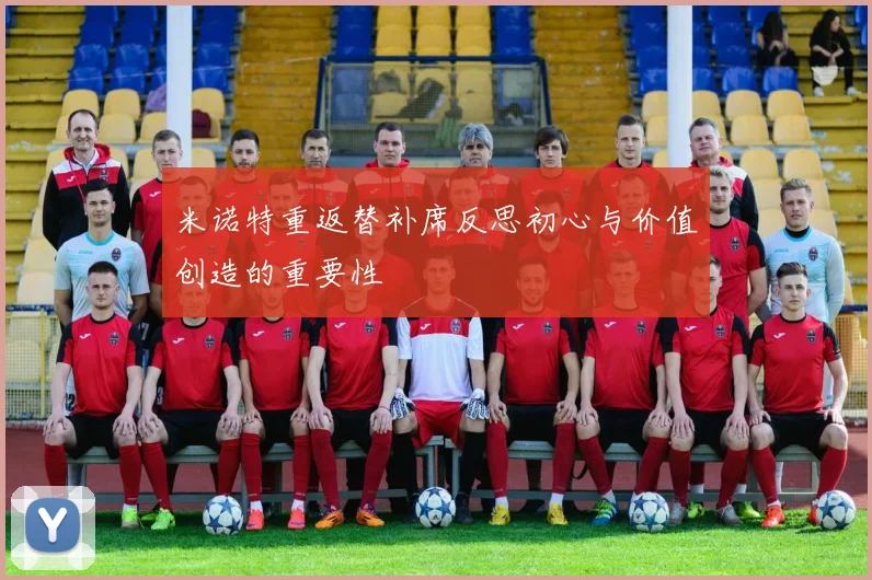 米诺特重返替补席反思初心与价值创造的重要性
