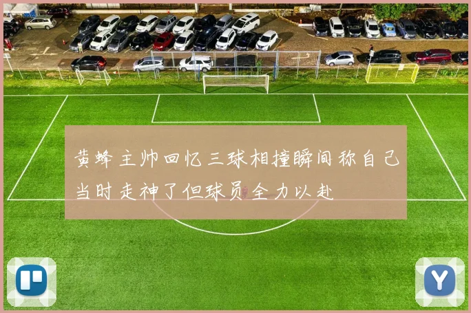 黄蜂主帅回忆三球相撞瞬间称自己当时走神了但球员全力以赴