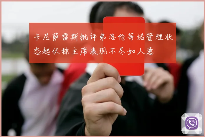 卡尼萨雷斯批评弗洛伦蒂诺管理状态起伏称主席表现不尽如人意