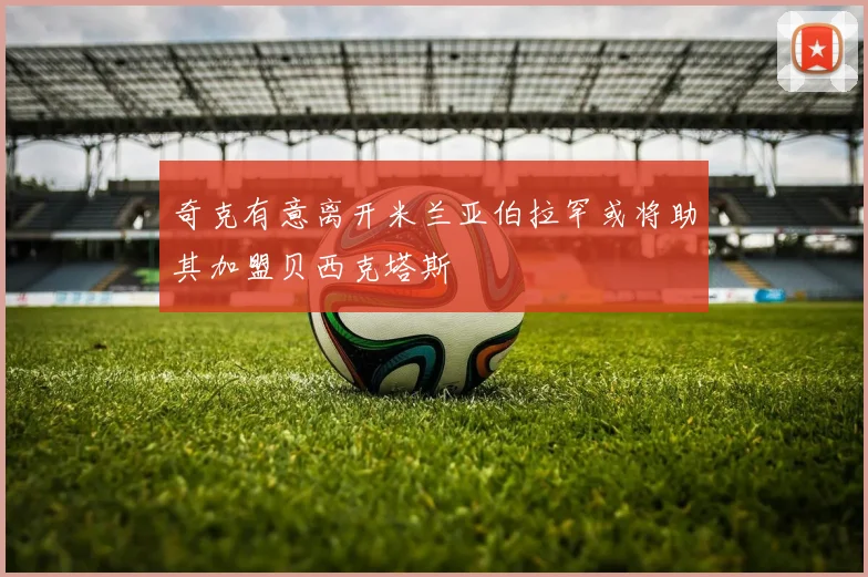 奇克有意离开米兰亚伯拉罕或将助其加盟贝西克塔斯