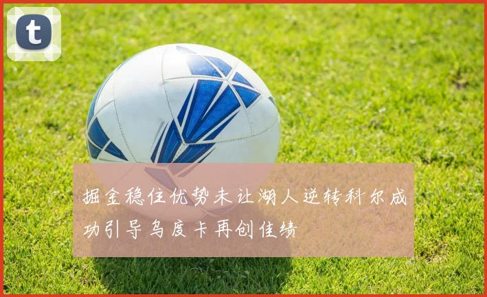 掘金稳住优势未让湖人逆转科尔成功引导乌度卡再创佳绩