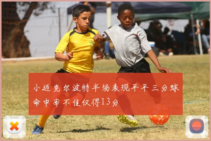 小迈克尔波特半场表现平平三分球命中率不佳仅得13分