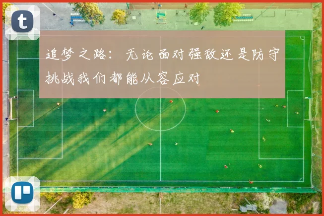 追梦之路：无论面对强敌还是防守挑战我们都能从容应对