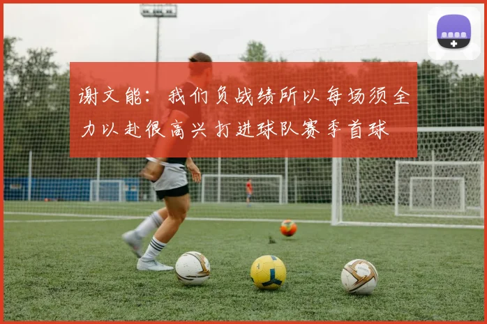 谢文能：我们负战绩所以每场须全力以赴很高兴打进球队赛季首球