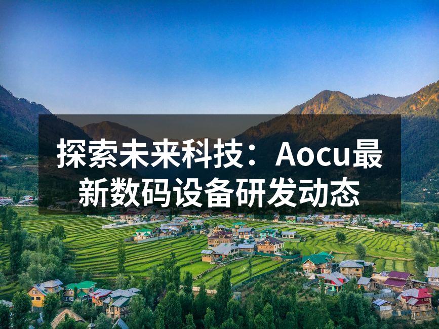 探索未来科技：Aocu最新数码设备研发动态